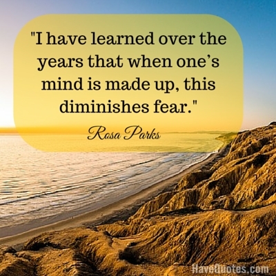 I have learned over the years that when ones mind is made up this diminishes fear Quote