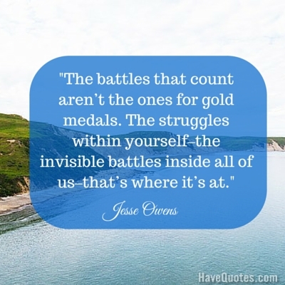 The battles that count arent the ones for gold medals The struggles within yourself the invisible battles inside all of us thats where its at Quote