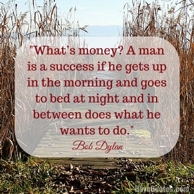 What money A man is a success if he gets up in the morning and goes to bed at night and in between does what he wants to do Quote