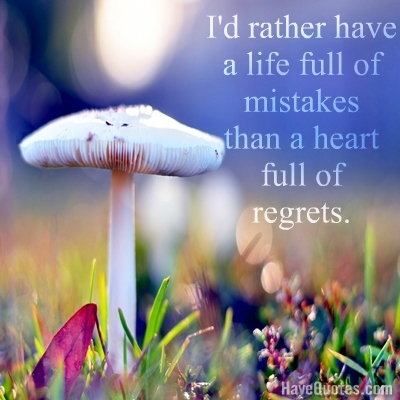 Id rather have a life full of mistakes than a heart full of regrets Quote