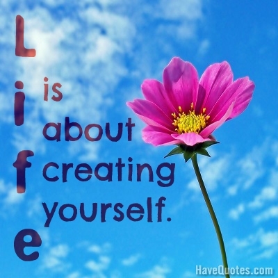 Life is about creating yourself Quote