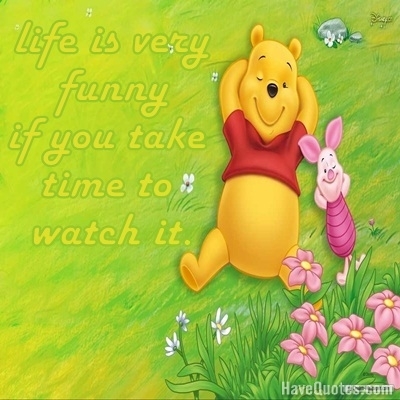 Life is very funny if you take time to watch it Quote