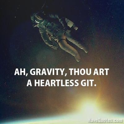 Ah gravity thou art Quote