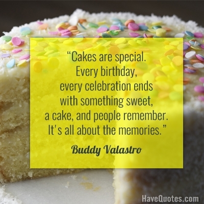 Cakes are special. Every birthday every celebration ends with something sweet Quote