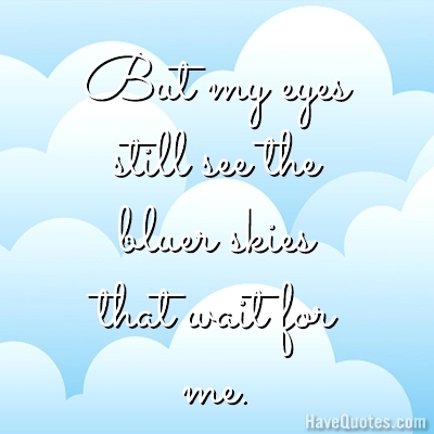 But my eyes still see the bluer skies that wait for me Quote