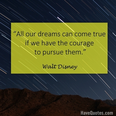 All our dreams can come true if we have the courage to pursue them Quote