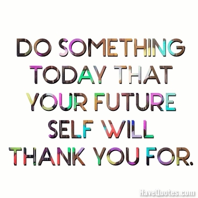 Do something today that your future self will thank you for Quote