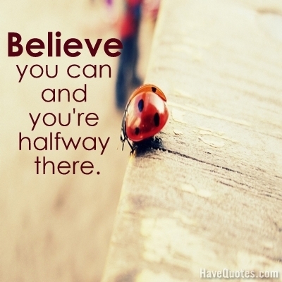 Believe you can and youre halfway there Quote