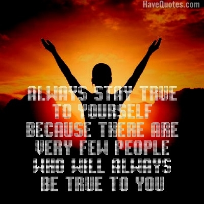 Always stay true to yourself because Quote