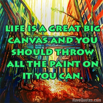 Life is a great big canvas Quote