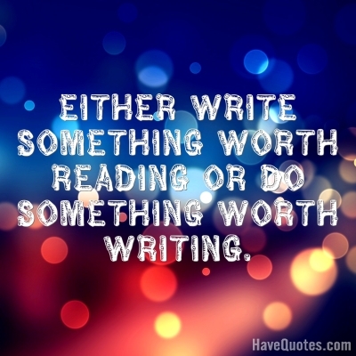 Either write something worth reading Quote