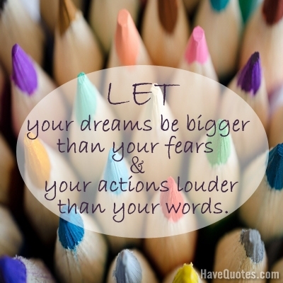 Let your dreams be bigger than your fears and your actions louder than your words Quote