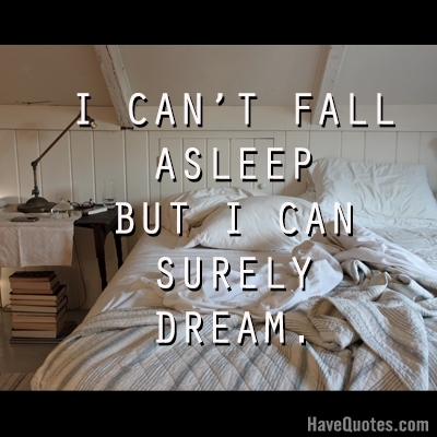 I cant fall asleep but I can surely dream Quote