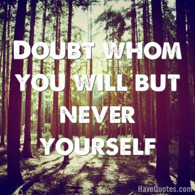 Doubt whom you will but never yourself Quote