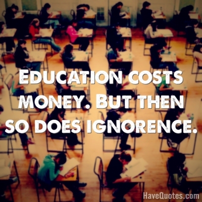 Education costs money but so does Quote