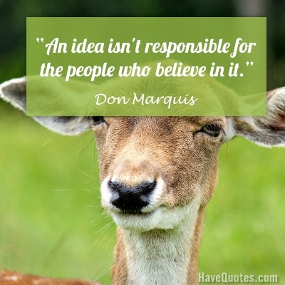 An idea is not responsible for the people who believe in it Quote