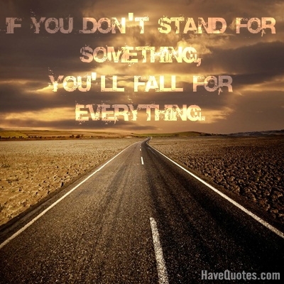 If you dont stand for something youll fall for everything Quote