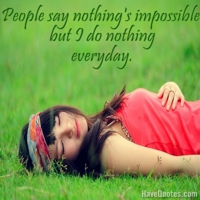 People say nothings impossible but I do nothing everyday Quote