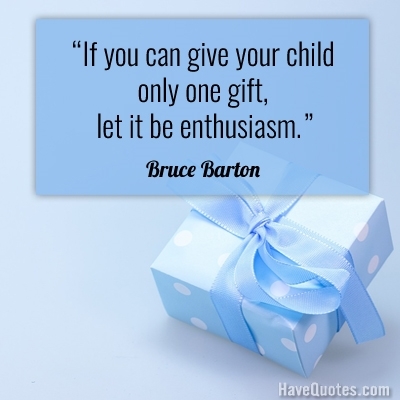 If you can give your child only one gift let it be enthusiasm Quote