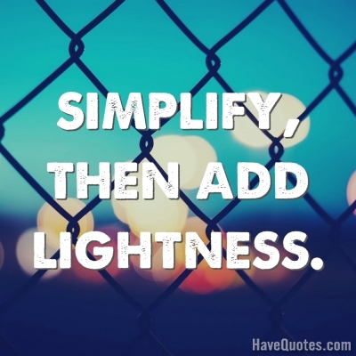 Simplify then add lightness Quote