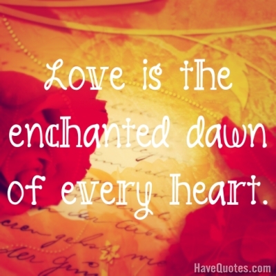 Love is the enchanted dawn Quote