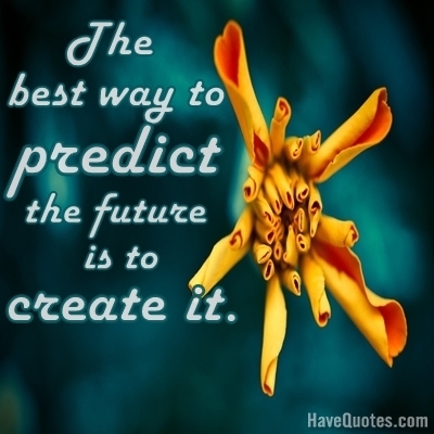 The best way to predict the future is to create it Quote