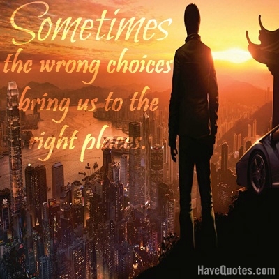 Sometimes the wrong choices bring us to the right places Quote