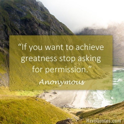 If you want to achieve greatness stop asking for permission Quote