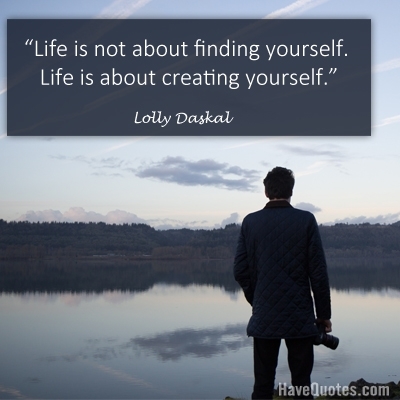 Life is not about finding yourself. Life is about creating yourself Quote