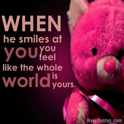 When he smiles at you you feel like the whole world is yours Quote