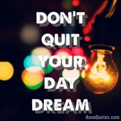 Dont quit your day dream Quote