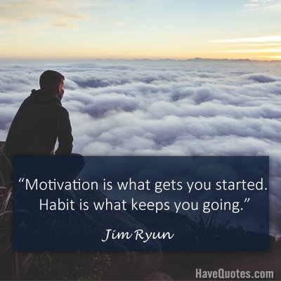 Motivation is what gets you started. Habit is what keeps you going Quote