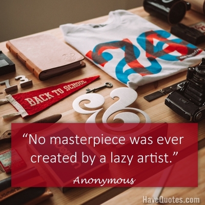 No masterpiece was ever created by a lazy artist Quote