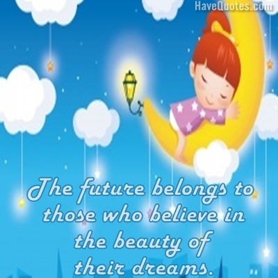 The future belongs to those who believe in the beauty of their dreams Quote