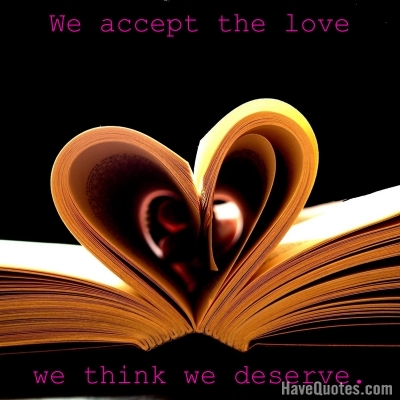 We accept the love we think we deserve Quote