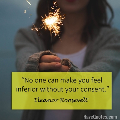 No one can make you feel inferior without your consent Quote